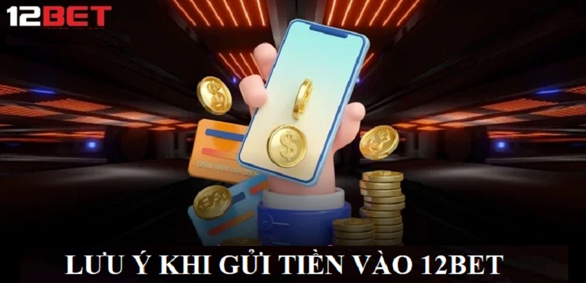 Luu y khi gui tien 12Bet