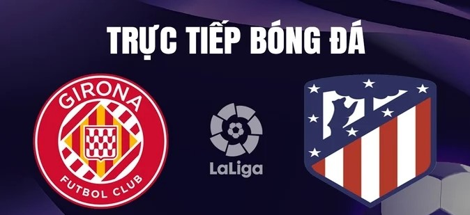 Gợi ý kèo Girona vs Atletico Madrid 3H30 ngày 4/1/24 La Liga tại Letou